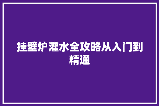 挂壁炉灌水全攻略从入门到精通 综合便民