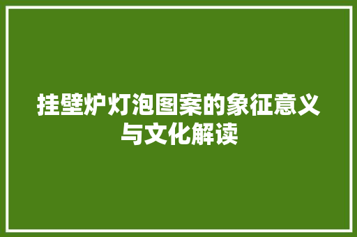 挂壁炉灯泡图案的象征意义与文化解读 墙体维修