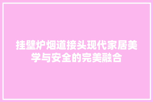 挂壁炉烟道接头现代家居美学与安全的完美融合 汽车维修