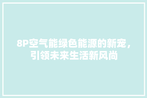 8P空气能绿色能源的新宠，引领未来生活新风尚