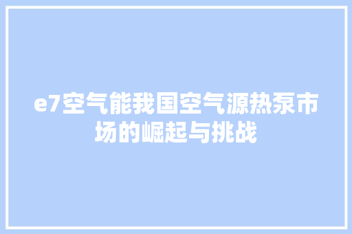 e7空气能我国空气源热泵市场的崛起与挑战