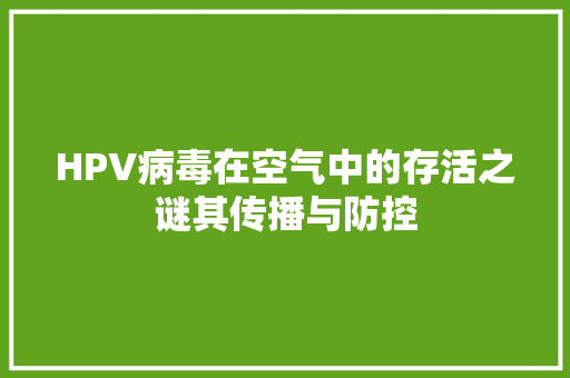 HPV病毒在空气中的存活之谜其传播与防控