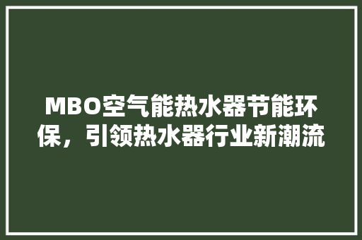 MBO空气能热水器节能环保，引领热水器行业新潮流