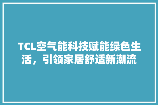 TCL空气能科技赋能绿色生活，引领家居舒适新潮流