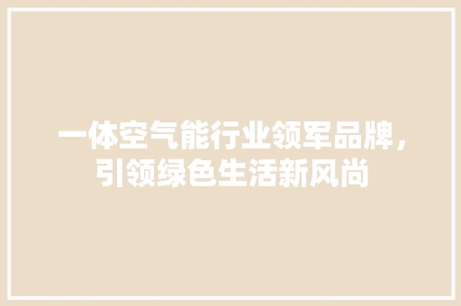 一体空气能行业领军品牌，引领绿色生活新风尚