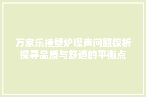 万家乐挂壁炉噪声问题探析探寻品质与舒适的平衡点