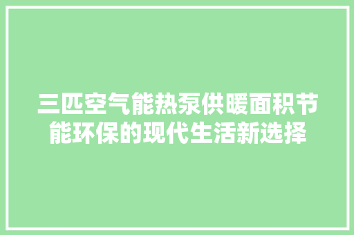 三匹空气能热泵供暖面积节能环保的现代生活新选择