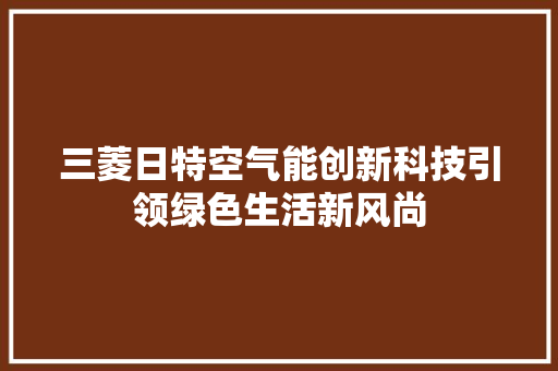 三菱日特空气能创新科技引领绿色生活新风尚