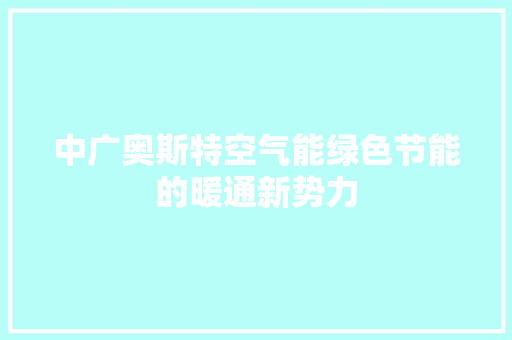 中广奥斯特空气能绿色节能的暖通新势力