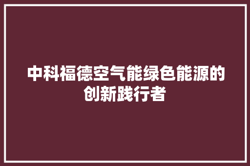 中科福德空气能绿色能源的创新践行者