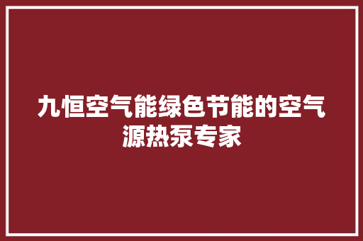 九恒空气能绿色节能的空气源热泵专家