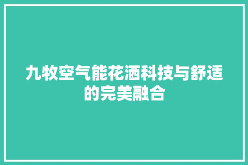 九牧空气能花洒科技与舒适的完美融合