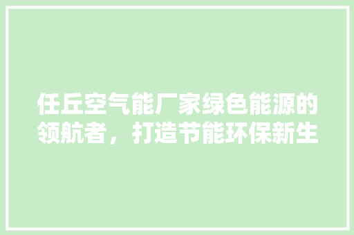 任丘空气能厂家绿色能源的领航者，打造节能环保新生活