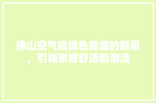 佛山空气能绿色能源的新星，引领家居舒适新潮流 家电维修