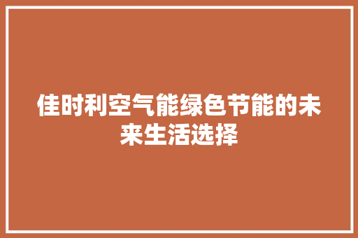佳时利空气能绿色节能的未来生活选择 厨房维修