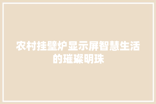 农村挂壁炉显示屏智慧生活的璀璨明珠