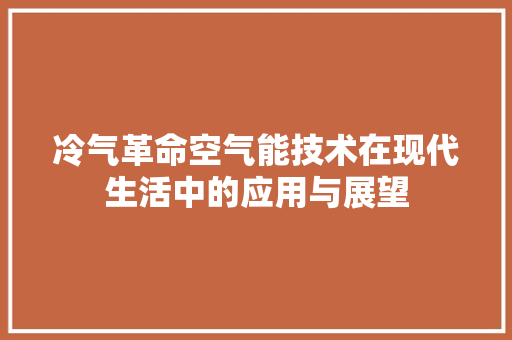 冷气革命空气能技术在现代生活中的应用与展望