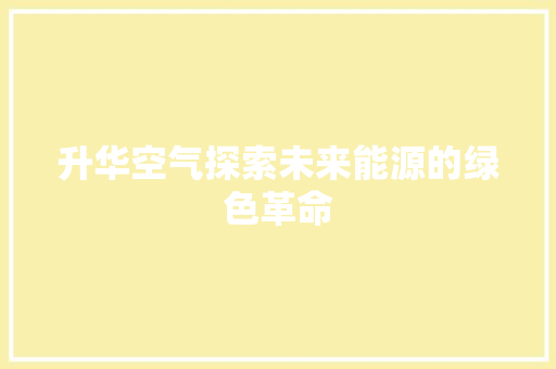 升华空气探索未来能源的绿色革命