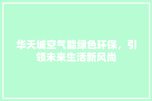 华天城空气能绿色环保，引领未来生活新风尚
