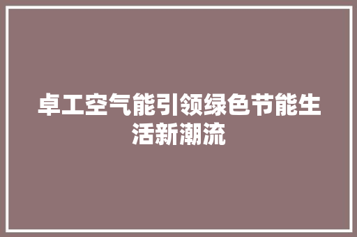 卓工空气能引领绿色节能生活新潮流