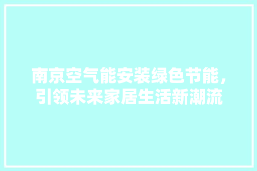 南京空气能安装绿色节能，引领未来家居生活新潮流