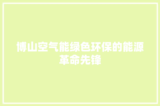 博山空气能绿色环保的能源革命先锋