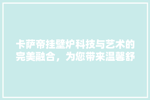 卡萨帝挂壁炉科技与艺术的完美融合，为您带来温馨舒适的家居体验