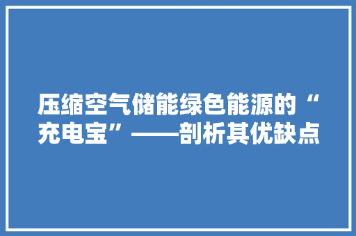 压缩空气储能绿色能源的“充电宝”——剖析其优缺点