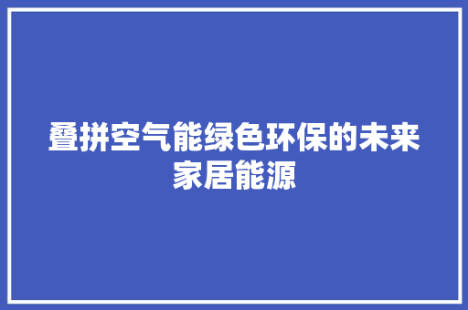 叠拼空气能绿色环保的未来家居能源