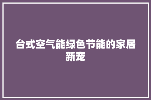 台式空气能绿色节能的家居新宠