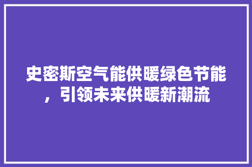 史密斯空气能供暖绿色节能，引领未来供暖新潮流