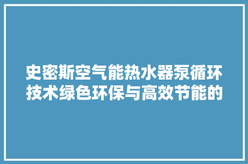 史密斯空气能热水器泵循环技术绿色环保与高效节能的完美结合