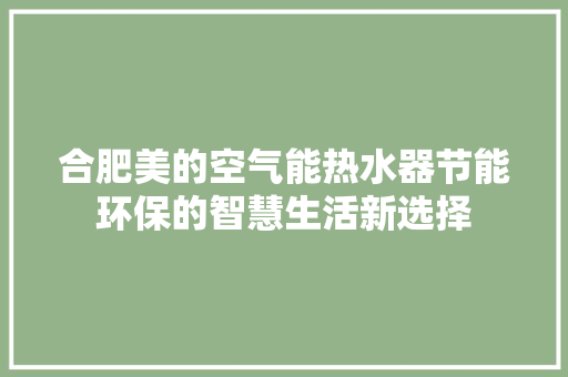 合肥美的空气能热水器节能环保的智慧生活新选择