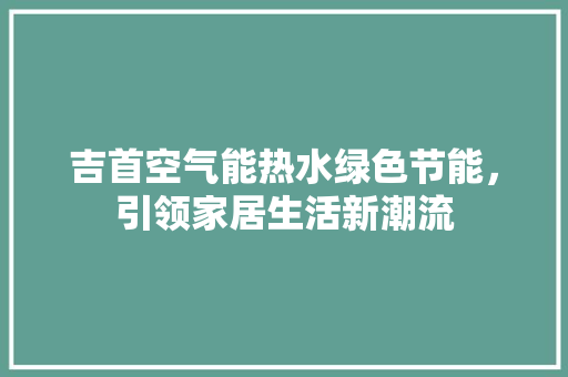 吉首空气能热水绿色节能，引领家居生活新潮流