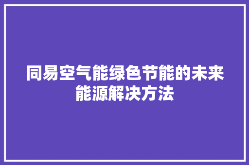 同易空气能绿色节能的未来能源解决方法