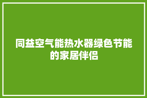 同益空气能热水器绿色节能的家居伴侣