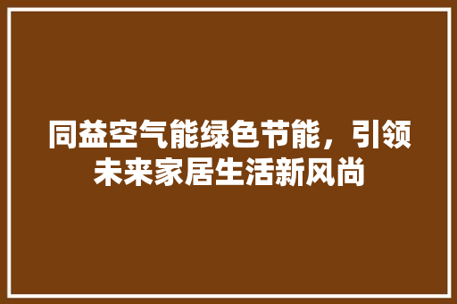 同益空气能绿色节能，引领未来家居生活新风尚