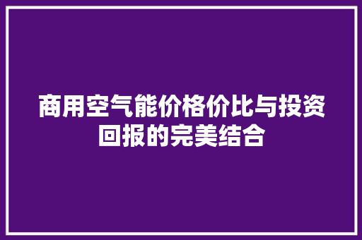 商用空气能价格价比与投资回报的完美结合