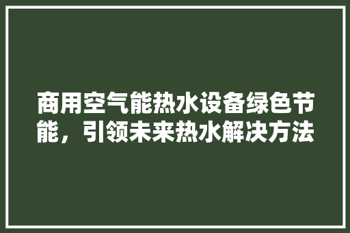 商用空气能热水设备绿色节能，引领未来热水解决方法
