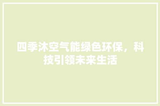 四季沐空气能绿色环保，科技引领未来生活