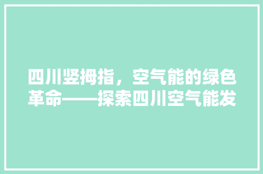 四川竖拇指，空气能的绿色革命——探索四川空气能发展之路