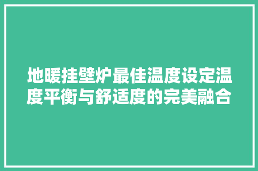 地暖挂壁炉最佳温度设定温度平衡与舒适度的完美融合