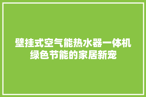 壁挂式空气能热水器一体机绿色节能的家居新宠