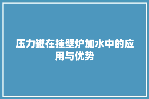压力罐在挂壁炉加水中的应用与优势 综合便民
