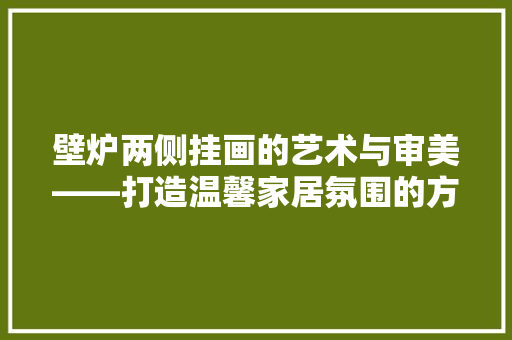 壁炉两侧挂画的艺术与审美——打造温馨家居氛围的方法 墙体维修
