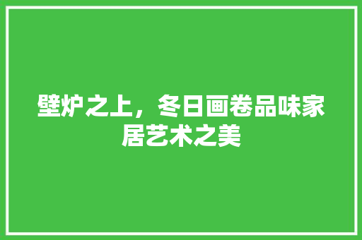 壁炉之上，冬日画卷品味家居艺术之美 厨房维修