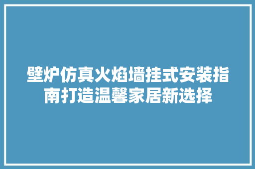 壁炉仿真火焰墙挂式安装指南打造温馨家居新选择 汽车维修