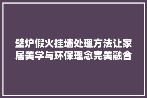 壁炉假火挂墙处理方法让家居美学与环保理念完美融合 汽车维修