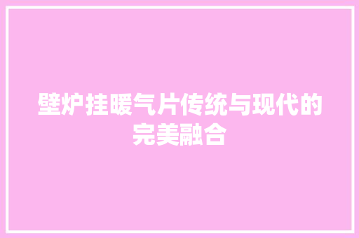 壁炉挂暖气片传统与现代的完美融合 汽车维修
