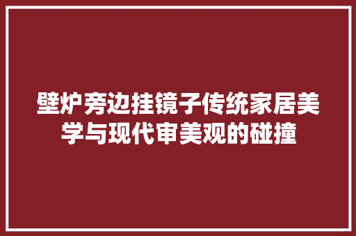 壁炉旁边挂镜子传统家居美学与现代审美观的碰撞 综合便民